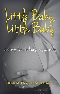Little Baby, Little Baby: a story for the baby in your belly