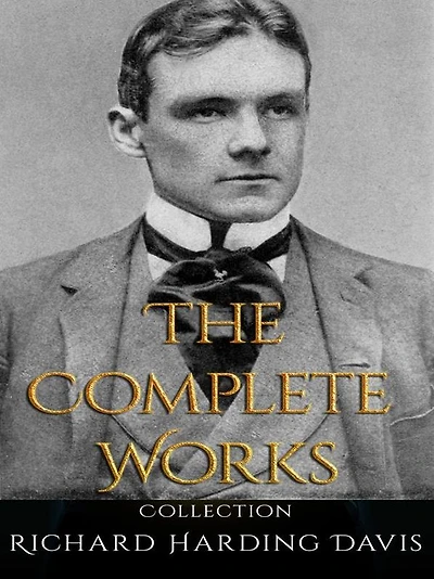 Richard Harding Davis: The Complete Works