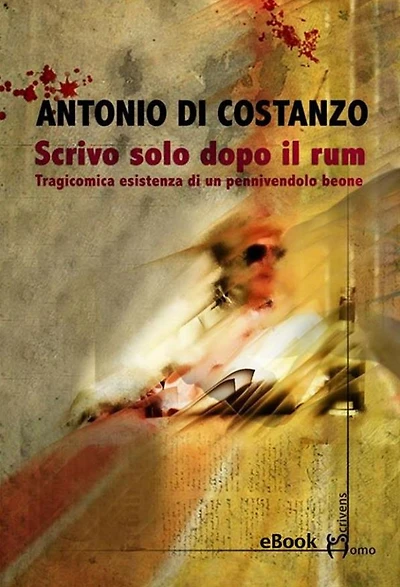 Scrivo solo dopo il rum: Tragicomica esistenza di un pennivendolo beone