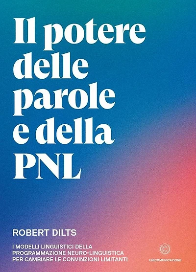 Il potere delle parole e della PNL: I modelli linguistici della programmazione neuro-linguistica per cambiare le convinzioni limitanti