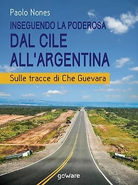 Inseguendo la Poderosa dal Cile all'Argentina. Sulle tracce di Che Guevara