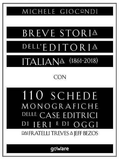 Breve storia dell'editoria italiana (1861-2018) con 110 schede monografiche delle case editrici di ieri e di oggi. Dai fratelli Treves a Jeff Bezos