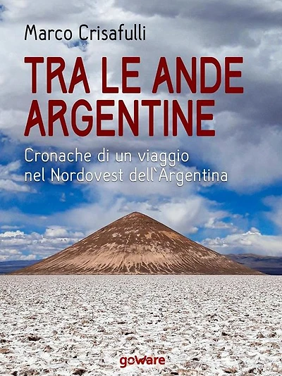 Tra le Ande argentine. Cronaca di un viaggio nel Nordovest dell'Argentina