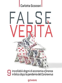 False verità. 9 incrollabili dogmi di economia e finanza in bilico dopo la pandemia del Coronavirus