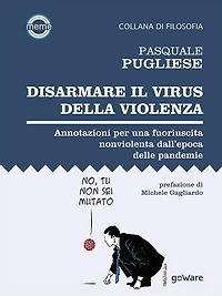 Disarmare il virus della violenza. Annotazioni per una fuoriuscita nonviolenta dall'epoca delle pandemie