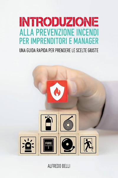 Introduzione alla prevenzione incendi per imprenditori e manager.: Una guida rapida per prendere le scelte giuste