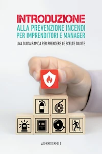 Introduzione alla prevenzione incendi per imprenditori e manager.: Una guida rapida per prendere le scelte giuste