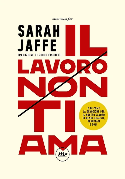 Il lavoro non ti ama: O di come la devozione per il nostro lavoro ci rende esausti, sfruttati e soli