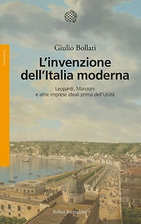 L'invenzione dell'Italia moderna: Leopardi, Manzoni e altre imprese ideali prima dell'Unità