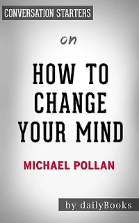 How To Change Your Mind: What the New Science of Psychedelics Teaches Us About Consciousness, Dying, Addiction, Depression, and Transcendence by Michael Pollan Conversation Starters