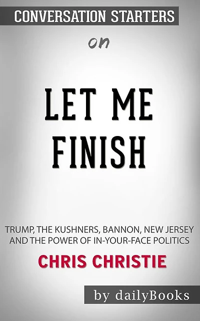 Let Me Finish: Trump, the Kushners, Bannon, New Jersey, and the Power of In-Your-Face Politics by Chris Christie  Conversation Starters