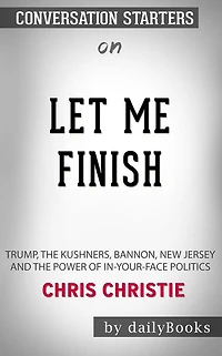 Let Me Finish: Trump, the Kushners, Bannon, New Jersey, and the Power of In-Your-Face Politics by Chris Christie  Conversation Starters
