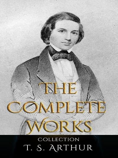 T. S. Arthur: The Complete Works