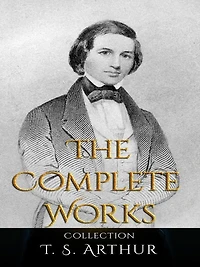 T. S. Arthur: The Complete Works