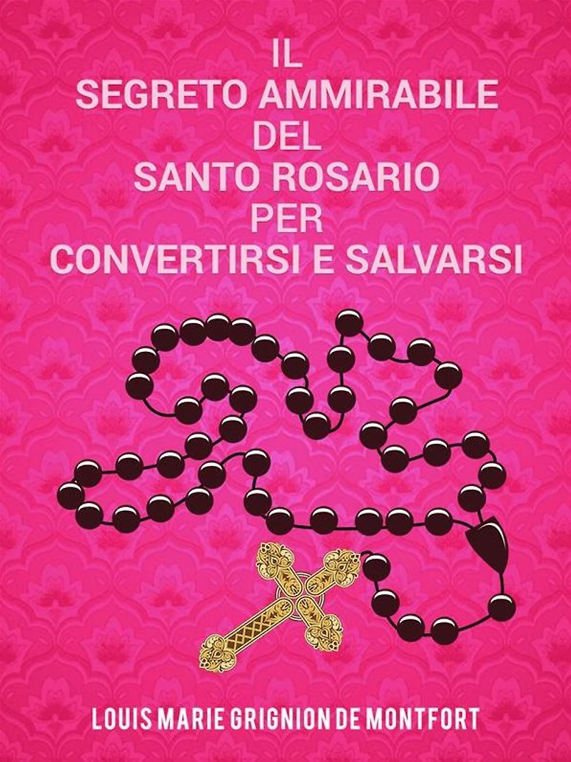 Il segreto ammirabile del Santo Rosario per convertirsi e salvarsi