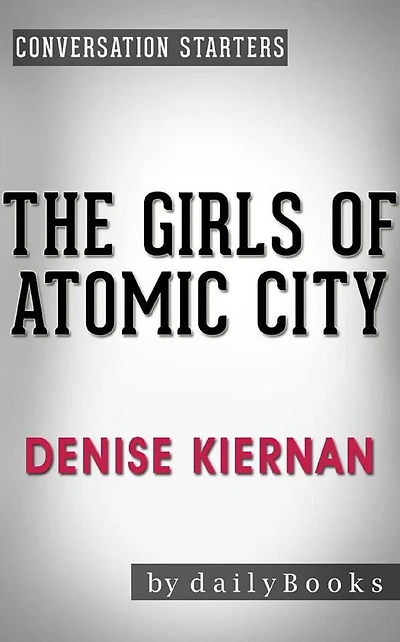 The Girls of Atomic City: The Untold Story of the Women Who Helped Win World War II by Denise Kiernan Conversation Starters