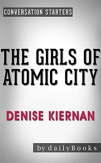 The Girls of Atomic City: The Untold Story of the Women Who Helped Win World War II by Denise Kiernan Conversation Starters