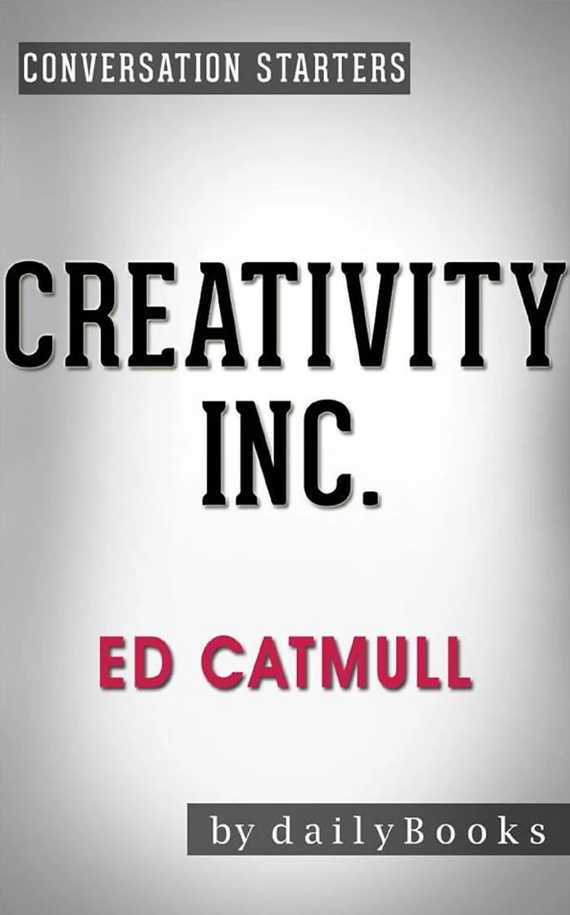 Creativity, Inc.: Overcoming the Unseen Forces That Stand in the Way of True Inspiration by Ed Catmull Conversation Starters