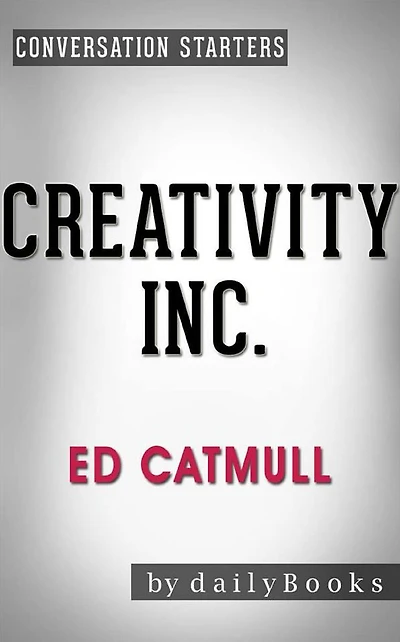 Creativity, Inc.: Overcoming the Unseen Forces That Stand in the Way of True Inspiration by Ed Catmull Conversation Starters