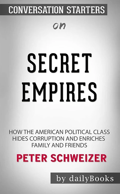 Secret Empires: How the American Political Class Hides Corruption and Enriches Family and Friends by Peter Schweizer  Conversation Starters
