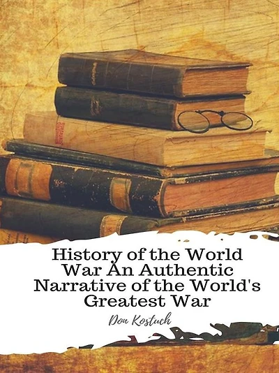 History of the World War An Authentic Narrative of the World's Greatest War