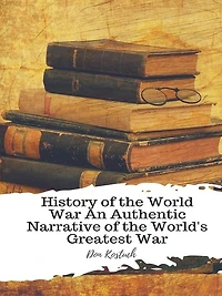 History of the World War An Authentic Narrative of the World's Greatest War