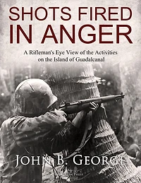Shots Fired Anger: A Rifleman's Eye View of the Activities on Island Guadalcanal