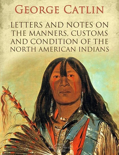 Letters and Notes on the Manners, Customs Condition of North American Indians