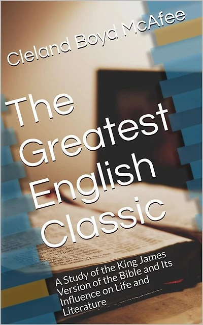 The Greatest English Classic A Study Of King James Version Bible And Its Influence On Life Literature