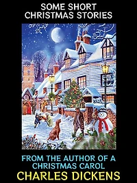 Some Short Christmas Stories: From The Author of A Christmas Carol