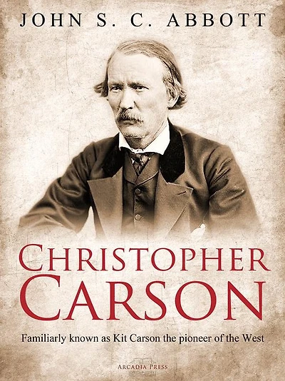 Christopher Carson, Familiarly Known as Kit Carson the Pioneer of West