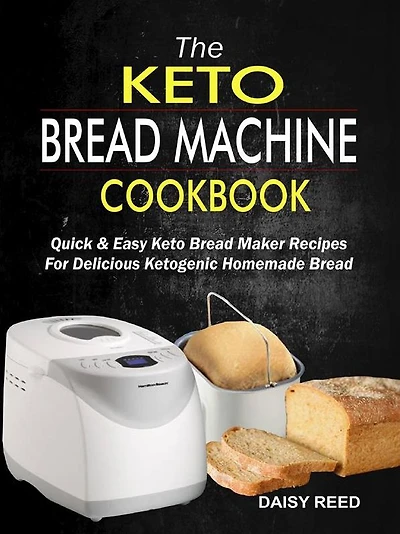 The Keto Bread Machine Cookbook: Quick & Easy Keto Bread Maker Recipes For Delicious Ketogenic Homemade Bread