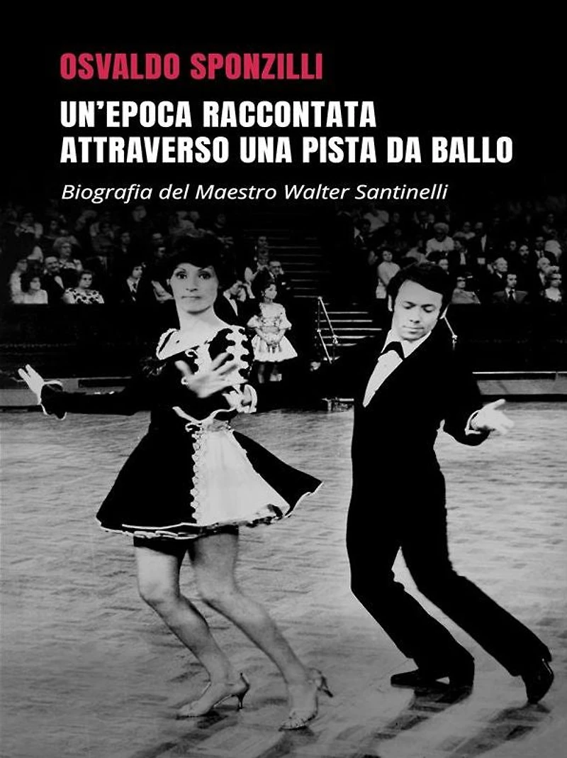 Un'epoca raccontata attraverso una pista da ballo: Biografia del Maestro Walter Santinelli