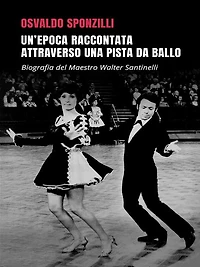 Un'epoca raccontata attraverso una pista da ballo: Biografia del Maestro Walter Santinelli