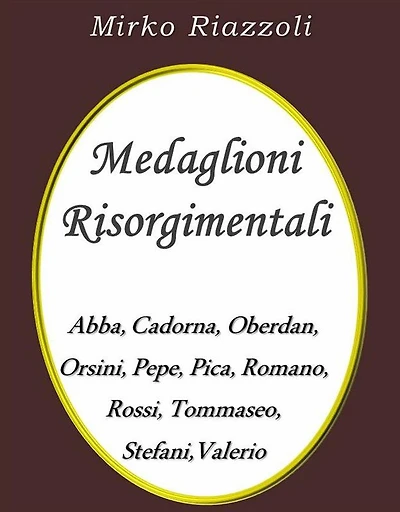 Medaglioni Risorgimentali Abba - Cadorna - Oberdan - Orsini - Pepe - Pica - Romano - Rossi - Stefani - Tommaseo - Valerio