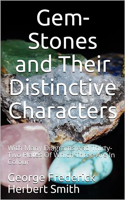 Gem-Stones and their Distinctive Characters: With Many Diagrams And Thirty-Two Plates Of Which Three Are In Colour