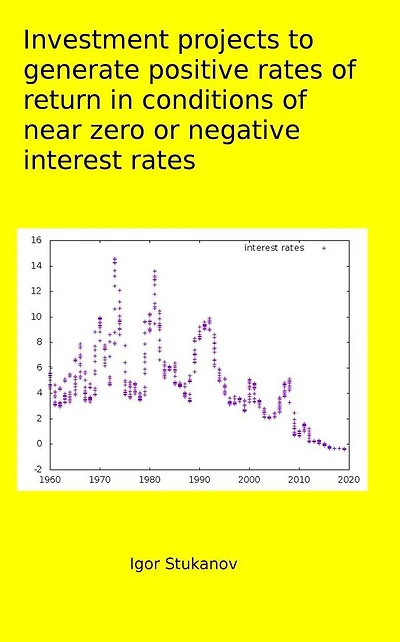 INVESTMENT PROJECTS TO GENERATE POSITIVE RATES OF RETURN in CONDITIONS OF NEAR ZERO or NEGATIVE INTEREST RATES