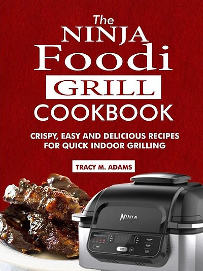 The Ninja Foodi Grill Cookbook: Crispy, Easy and Delicious Recipes for Quick Indoor Grilling