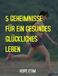 5 Geheimnisse für ein Gesundes, Glückliches Leben