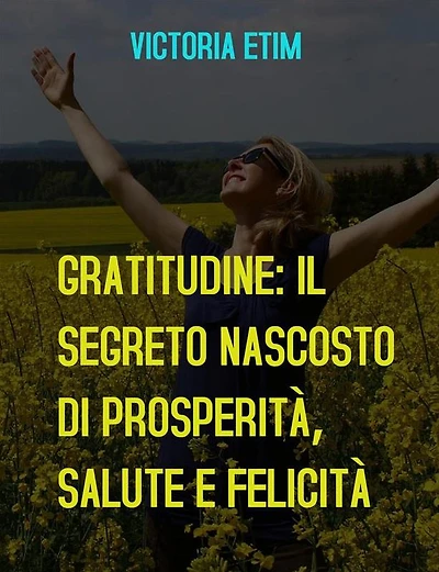 Gratitudine: il Segreto Nascosto di Prosperità, Salute e Felicità