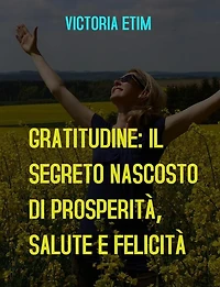 Gratitudine: il Segreto Nascosto di Prosperità, Salute e Felicità