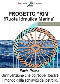 Progetto "RIM" (Ruota Idraulica Marina): Parte Prima - Un'invenzione che potrebbe liberare il mondo dalla schiavitù del petrolio.
