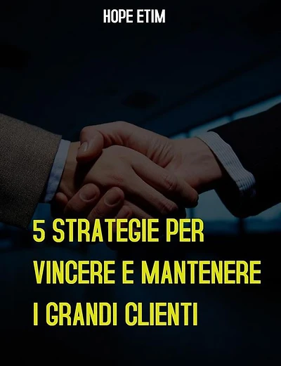 5 Strategie per Vincere E Mantenere i Grandi Clienti