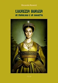 Lucrezia Borgia. Un monologo e un soggetto: Illustrato