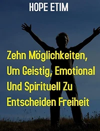 Zehn Möglichkeiten, um Geistig, Emotional und Spirituell zu Ultimieren Freiheit