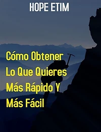Cómo Obtener lo que Quieres más Rápido y más Fácil