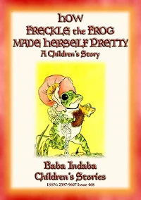 HOW FRECKLE THE FROG MADE HERSELF PRETTY - A Children's Tale about Vanity: Baba Indaba Children's Stories - Issue 468
