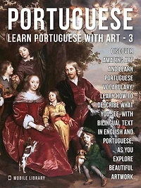3 - Portuguese - Learn Portuguese with Art: Learn how to describe what you see, with bilingual text in English and Portuguese, as you explore beautiful artwork