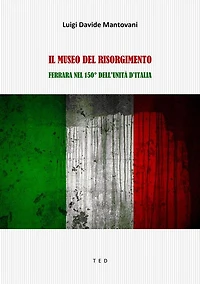 Il Museo del Risorgimento: Ferrara nel 150° dell'Unità d'Italia