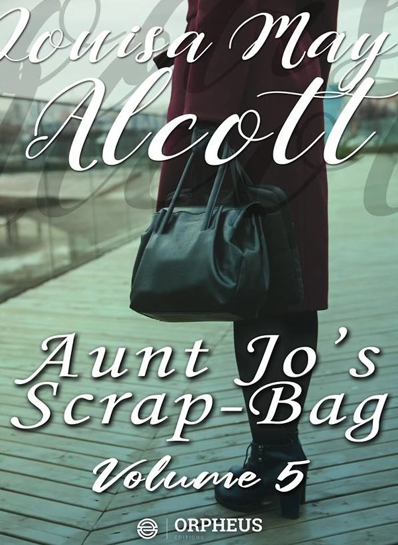 Aunt Jo's Scrap Bag, Volume 5; Jimmy's Cruise the Pinafore, Etc.